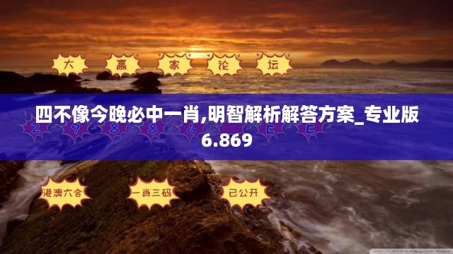 四不像今晚必中一肖,明智解析解答方案_专业版6.869