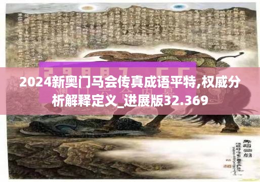 2024新奥门马会传真成语平特,权威分析解释定义_进展版32.369