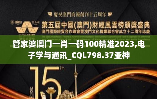 管家婆澳门一肖一码100精准2023,电子学与通讯_CQL798.37亚神