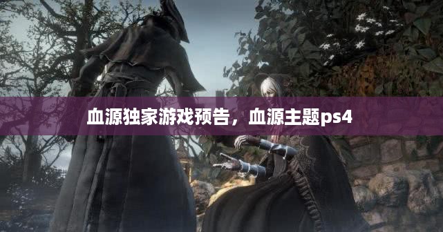 血源独家游戏预告，血源主题ps4 