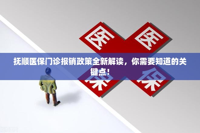 抚顺医保门诊报销政策全新解读，你需要知道的关键点！