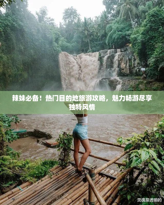 辣妹必备！热门目的地旅游攻略，魅力畅游尽享独特风情