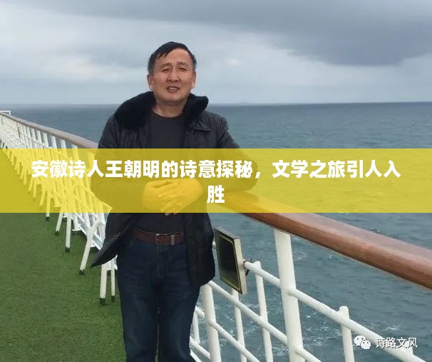 安徽诗人王朝明的诗意探秘，文学之旅引人入胜