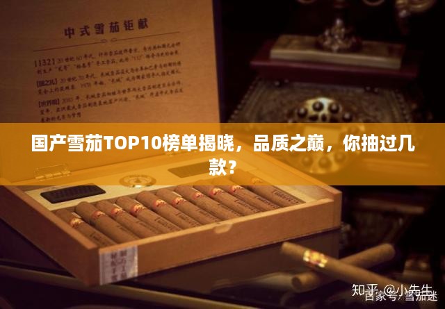 国产雪茄TOP10榜单揭晓，品质之巅，你抽过几款？