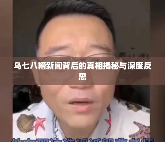 乌七八糟新闻背后的真相揭秘与深度反思