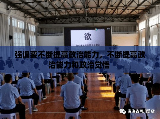 强调要不断提高政治能力，不断提高政治能力和政治觉悟 